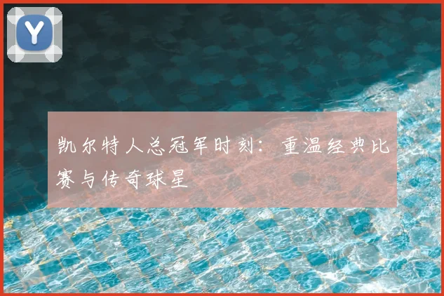凯尔特人总冠军时刻：重温经典比赛与传奇球星