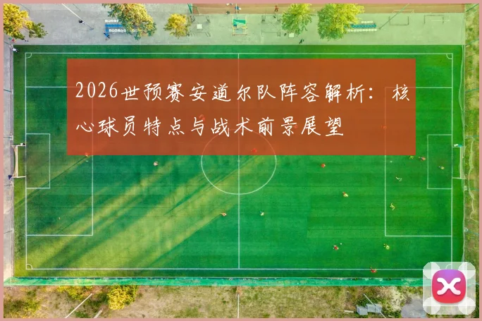 2026世预赛安道尔队阵容解析:核心球员特点与战术前景展望