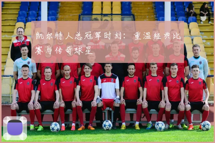 凯尔特人总冠军时刻：重温经典比赛与传奇球星