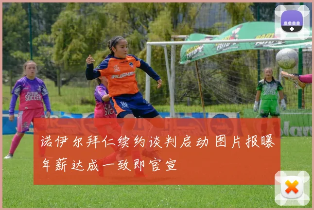 诺伊尔拜仁续约谈判启动 图片报曝年薪达成一致即官宣