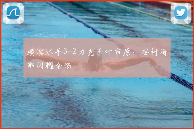 横滨水手3-2力克千叶市原，谷村海那闪耀全场